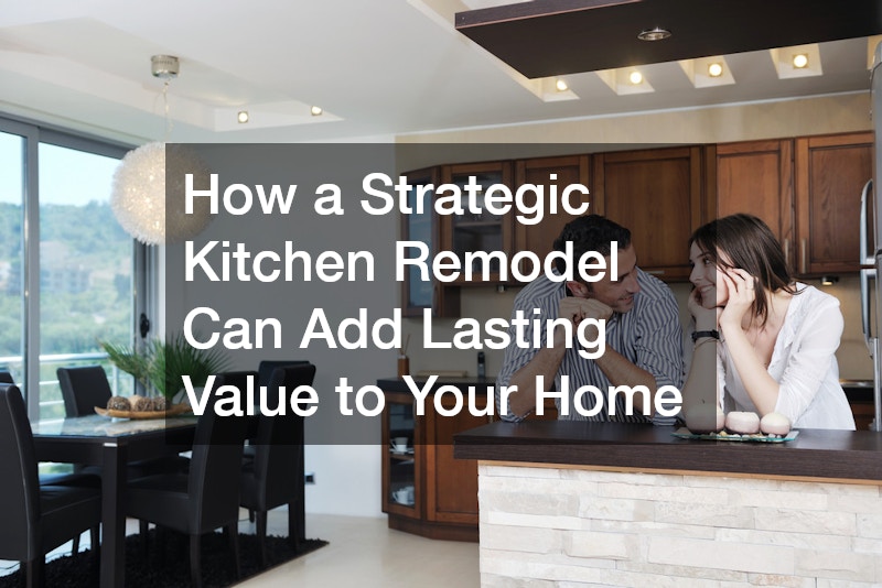 How a Strategic Kitchen Remodel Can Add Lasting Value to Your Home