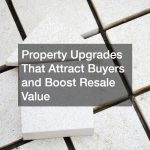 Property Upgrades That Attract Buyers and Boost Resale Value
