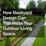 How Backyard Design Can Transform Your Outdoor Living Space